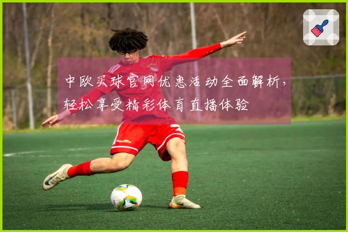 中欧买球官网优惠活动全面解析，轻松享受精彩体育直播体验