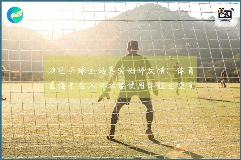 沙巴买球主站真实测评反馈：体育直播平台入口功能使用体验全指南