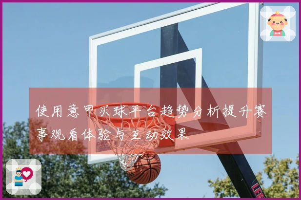 使用意甲买球平台趋势分析提升赛事观看体验与互动效果