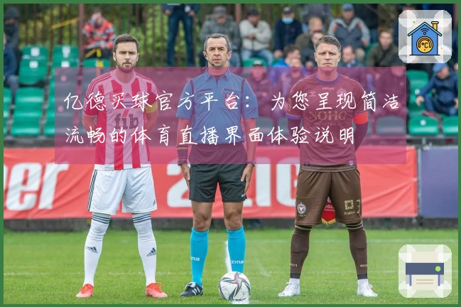 亿德买球官方平台：为您呈现简洁流畅的体育直播界面体验说明
