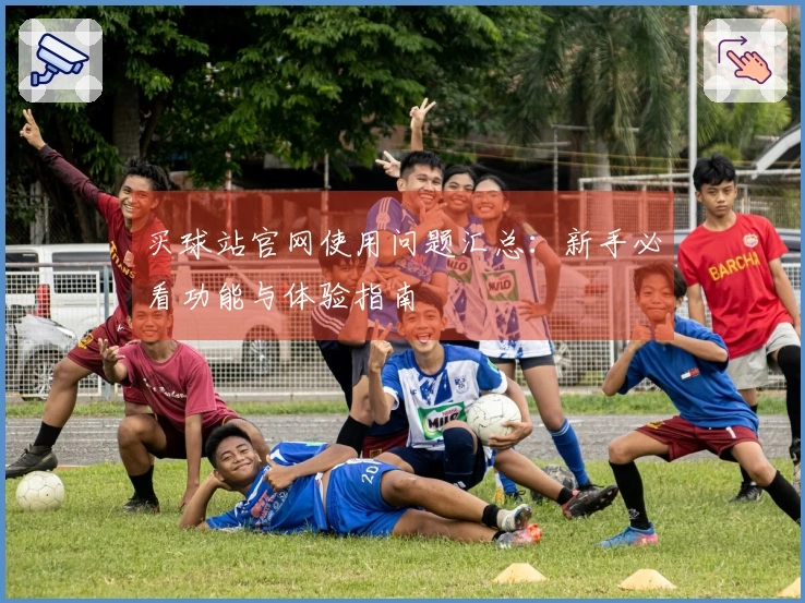 买球站官网使用问题汇总：新手必看功能与体验指南