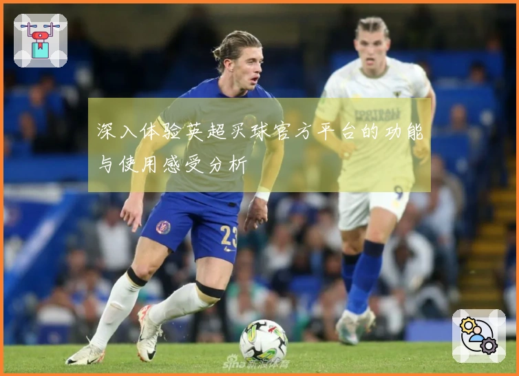 深入体验英超买球官方平台的功能与使用感受分析