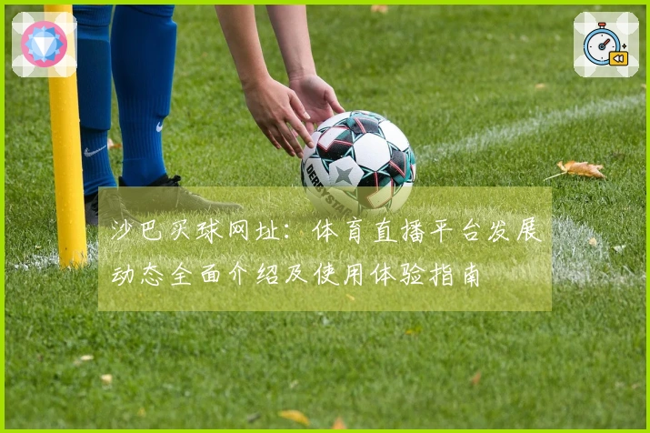 沙巴买球网址：体育直播平台发展动态全面介绍及使用体验指南