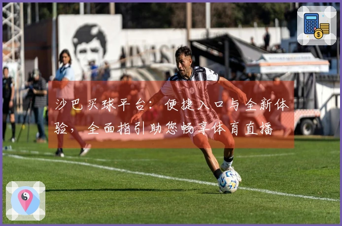沙巴买球平台：便捷入口与全新体验，全面指引助您畅享体育直播