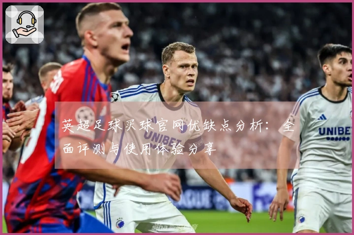 英超足球买球官网优缺点分析：全面评测与使用体验分享