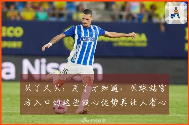 买了又买，用了才知道，买球站官方入口的这些核心优势真让人省心