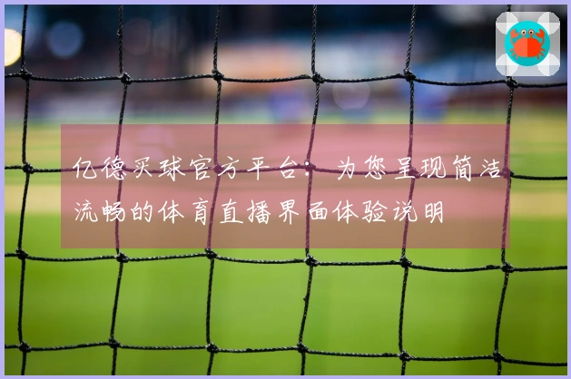 亿德买球官方平台：为您呈现简洁流畅的体育直播界面体验说明