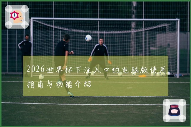 2026世界杯下注入口的电脑版使用指南与功能介绍