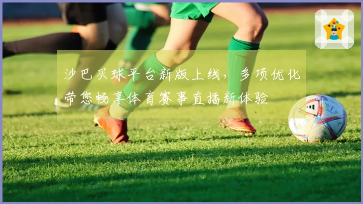 沙巴买球平台新版上线，多项优化带您畅享体育赛事直播新体验
