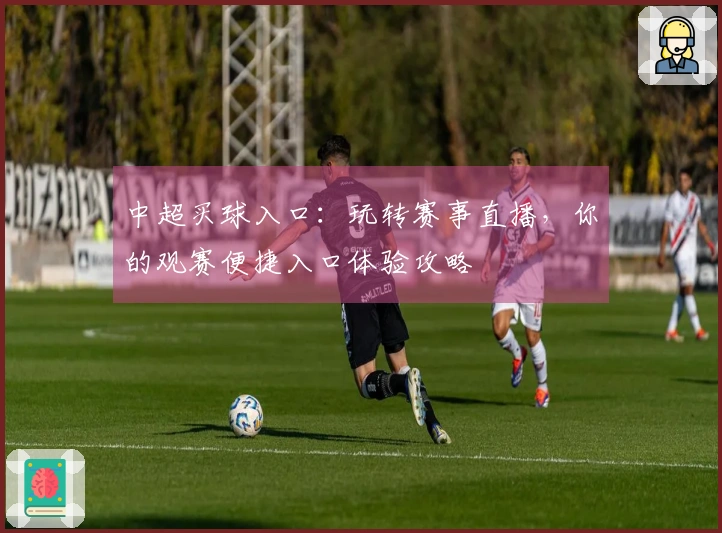 中超买球入口：玩转赛事直播，你的观赛便捷入口体验攻略