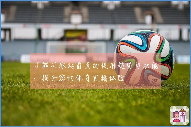 了解买球站首页的使用趋势与功能，提升您的体育直播体验