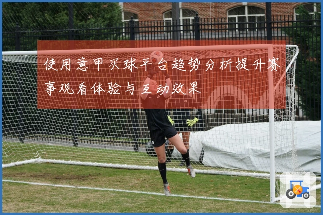 使用意甲买球平台趋势分析提升赛事观看体验与互动效果