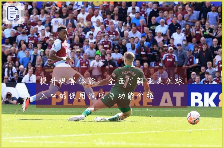 提升观赛体验，全面了解亚美买球入口的使用技巧与功能介绍