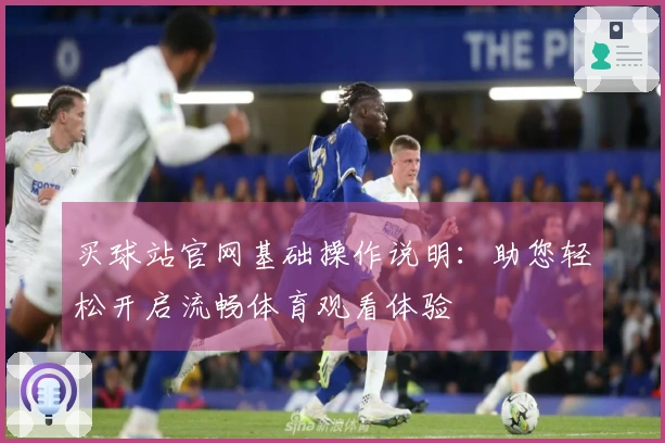买球站官网基础操作说明：助您轻松开启流畅体育观看体验