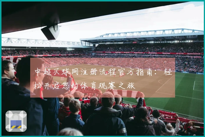 中超买球网注册流程官方指南：轻松开启您的体育观赛之旅