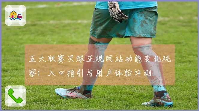 五大联赛买球正规网站功能变化观察：入口指引与用户体验评测