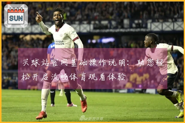 买球站官网基础操作说明：助您轻松开启流畅体育观看体验