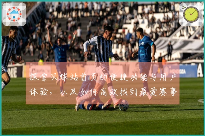 探索买球站首页的便捷功能与用户体验，以及如何高效找到最爱赛事直播