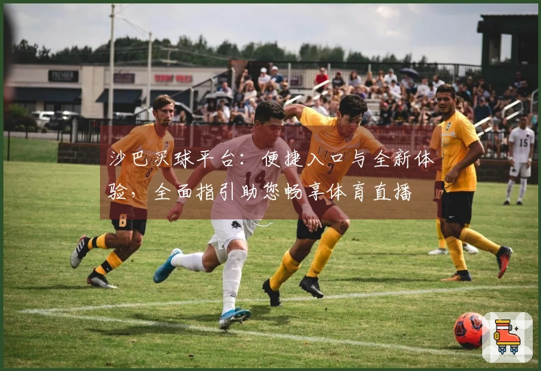 沙巴买球平台：便捷入口与全新体验，全面指引助您畅享体育直播