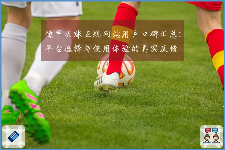 德甲买球正规网站用户口碑汇总：平台选择与使用体验的真实反馈