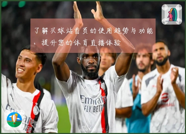 了解买球站首页的使用趋势与功能，提升您的体育直播体验