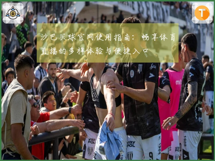 沙巴买球官网使用指南：畅享体育直播的多样体验与便捷入口